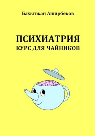 Бахытжан Аширбеков. Психиатрия. Курс для чайников
