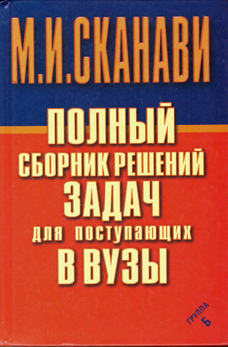 М. И. Сканави. Полный сборник решений задач по математике для поступающих в вузы. Группа Б