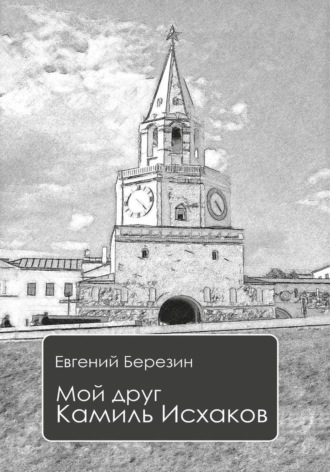 Евгений Березин. Мой друг Камиль Исхаков