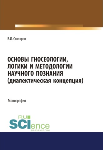 Владислав Иванович Столяров. Основы гносеологии, логики и методологии научного познания (диалектическая концепция). (Аспирантура, Бакалавриат, Специалитет). Монография.