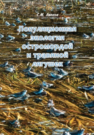 С. М. Ляпков. Популяционная экология остромордой и травяной лягушек. Географическая изменчивость возрастного состава, постметаморфозного роста, размеров и репродуктивных характеристик