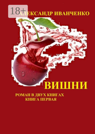 Вишни. Роман в двух книгах. Книга первая. Александр Иванченко