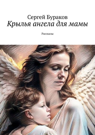 Сергей Бураков. Крылья ангела для мамы. Рассказы