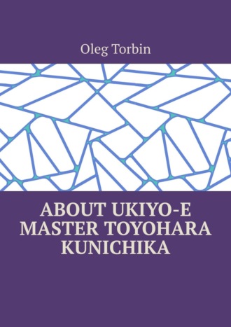 Oleg Torbin. About Ukiyo-e Master Toyohara Kunichika