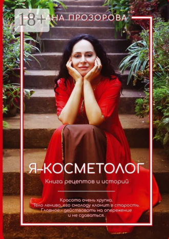 Лана Прозорова. Я – косметолог! Книга рецептов и историй