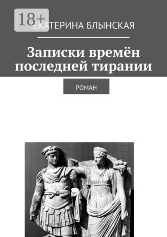 Екатерина Блынская. Записки времён последней тирании. Роман
