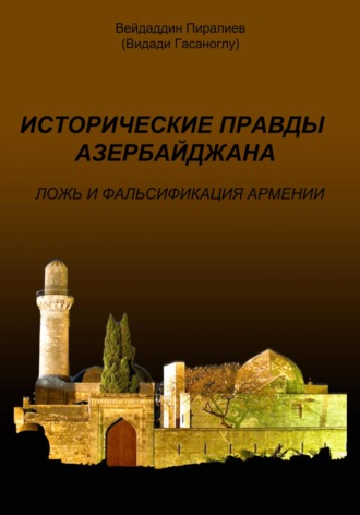 Исторические правды Азербайджана. Ложь и фальсификация Армении. Вейдаддин Гасанович Пиралиев