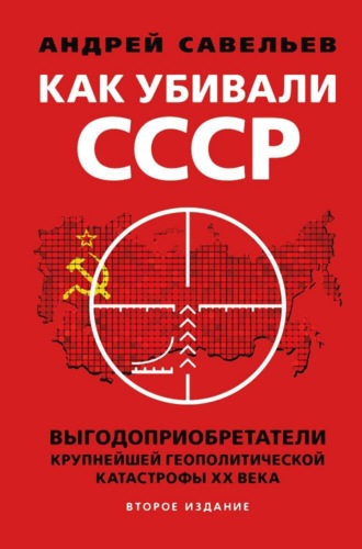 Как убивали Советский Союз. Выгодоприобретатели крупнейшей геополитической катастрофы XX века. 
