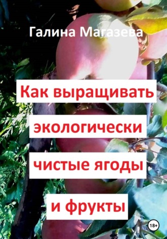 Галина Магазева. Как выращивать экологически чистые ягоды и фрукты