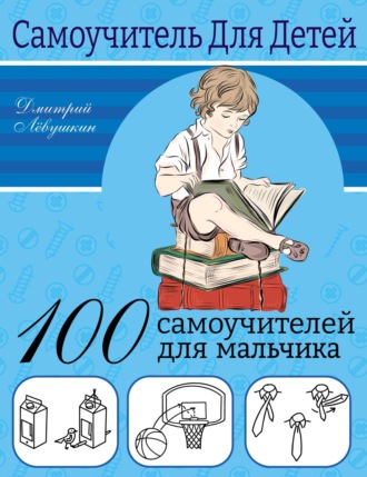 Дмитрий Левушкин. 100 самоучителей для мальчика