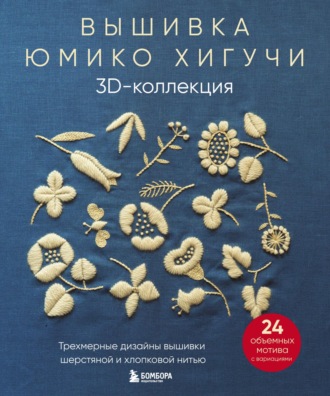 Юмико Хигучи. Вышивка Юмико Хигучи. 3D-коллекция. Трехмерные дизайны вышивки шерстяной и хлопковой нитью