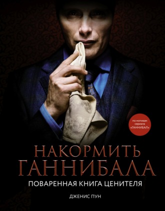Дженис Пун. Накормить Ганнибала. Поваренная книга ценителя