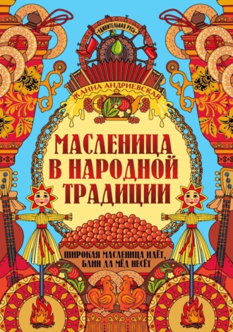 Жанна Андриевская. Масленица в народной традиции. Широкая масленица идёт, блин да мёд несёт