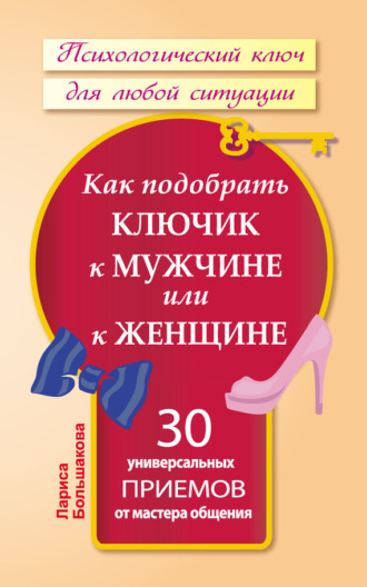 Как подобрать ключик к мужчине или к женщине. 30 универсальных приемов от мастера общения. 
