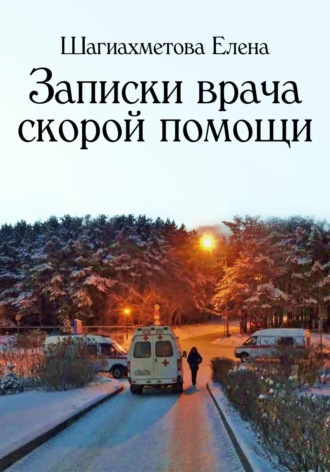 Елена Шагиахметова. Записки врача скорой помощи