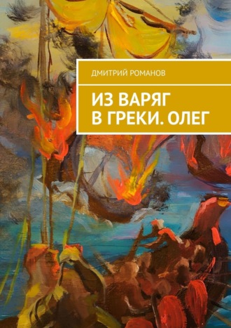 Дмитрий Романов. Из варяг в греки. Олег