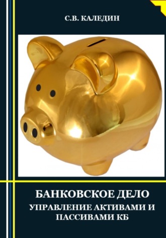 Сергей Каледин. Банковское дело. Управление активами и пассивами КБ