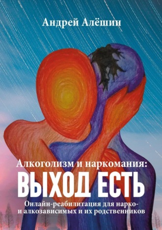 Андрей Алёшин. Алкоголизм и наркомания: выход есть. Онлайн-реабилитация для нарко- и алкозависимых и их родственников