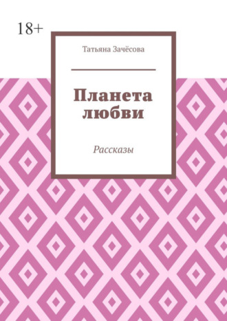 Планета любви. Рассказы. Татьяна Зачёсова
