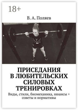 Приседания в любительских силовых тренировках. Виды, стили, биомеханика, нюансы + советы и нормативы. В. А. Поляев