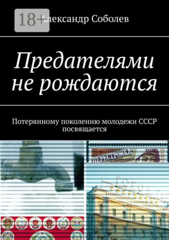 Александр Соболев. Предателями не рождаются. Потерянному поколению молодежи СССР посвящается