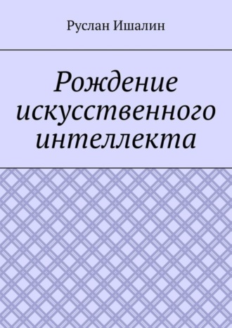 Руслан Борисович Ишалин. Рождение искусственного интеллекта
