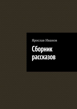 Сборник рассказов. Ярослав Олегович Иванов