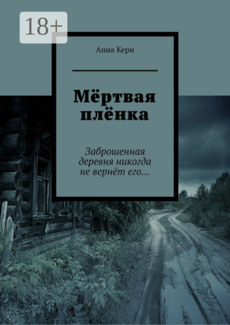 Мёртвая плёнка. Заброшенная деревня никогда не вернёт его…. Анна Керн