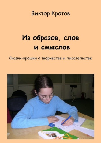 Виктор Гаврилович Кротов. Из образов, слов и смыслов. Сказки-крошки о творчестве и писательстве