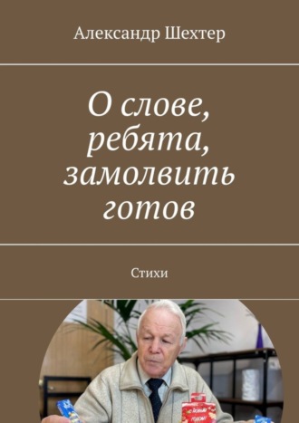 О слове, ребята, замолвить готов. Стихи. Александр Моисеевич Шехтер