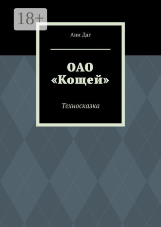 Ани Даг. ОАО «Кощей». Техносказка