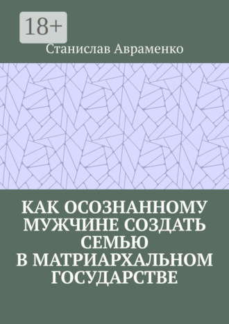Станислав Авраменко. Как осознанному мужчине создать семью в матриархальном государстве