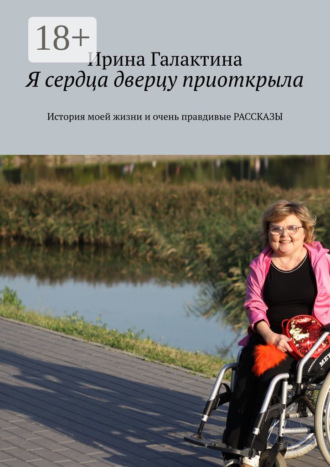 Я сердца дверцу приоткрыла. История моей жизни и очень правдивые рассказы. Ирина Галактина
