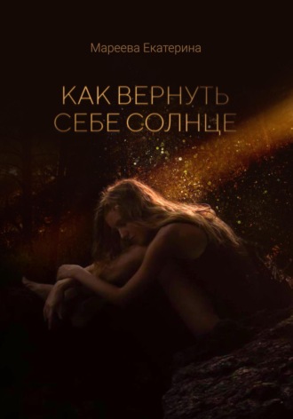 Как вернуть себе солнце. Екатерина Мареева