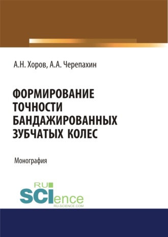 Александр Александрович Черепахин. Формирование точности бандажированных зубчатых колес. (Аспирантура, Бакалавриат, Магистратура). Монография.