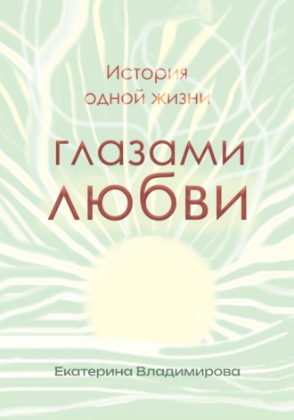 Екатерина Владимирова. История одной жизни глазами любви