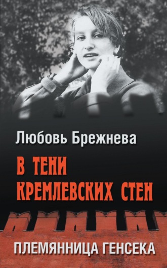 Любовь Брежнева. В тени кремлевских стен. Племянница генсека