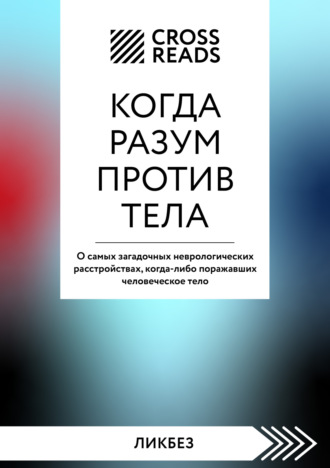 Саммари книги «Когда разум против тела. О самых загадочных неврологических расстройствах, когда-либо поражавших человеческое тело». 