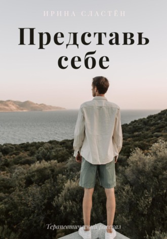 Представь себе. Ирина Сластён