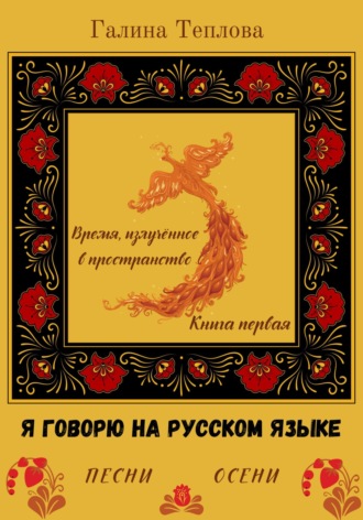 Галина Теплова. Я говорю на русском языке. Песни осени. Книга первая. Время излученное в пространство