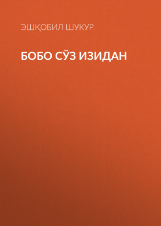 БОБО СЎЗ ИЗИДАН. Эшқобил Шукур