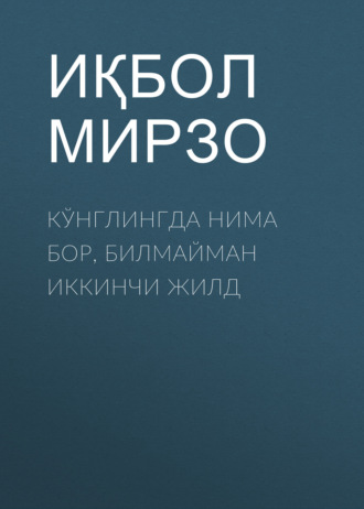 Иқбол Мирзо. КЎНГЛИНГДА НИМА БОР, БИЛМАЙМАН ИККИНЧИ ЖИЛД