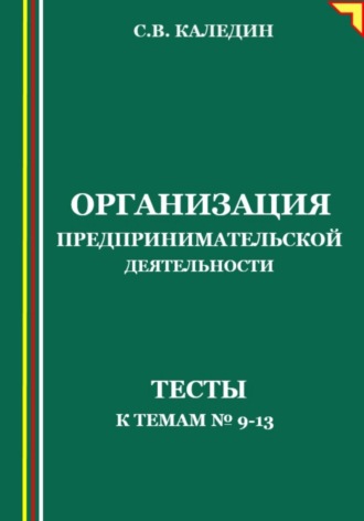 Организация предпринимательской деятельности. Тесты к темам №9-13. Сергей Каледин