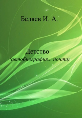 Илья Андреевич Беляев. Детство. Автобиография… почти. Книга первая. Цикл «Додекаэдр. Серебряный аддон»