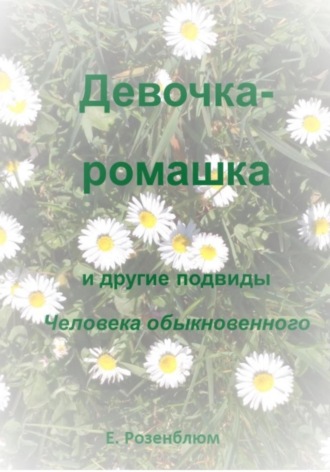Девочка-ромашка и другие подвиды Человека обыкновенного. Е. Розенблюм