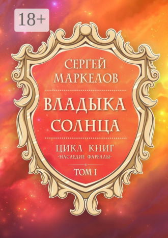Владыка Солнца. Цикл книг: «Наследие Фареллы». Том 1. Сергей Маркелов