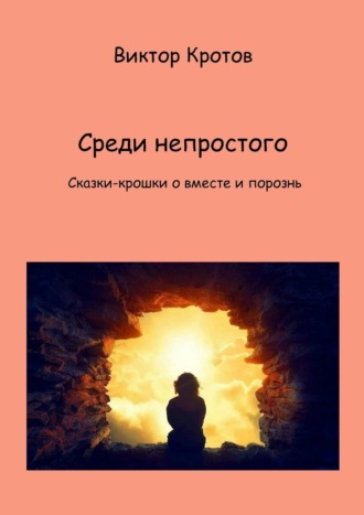 Виктор Гаврилович Кротов. Среди непростого. Сказки-крошки о вместе и порознь