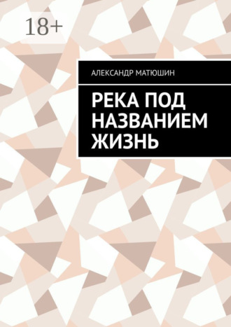 Александр Матюшин. Река под названием жизнь