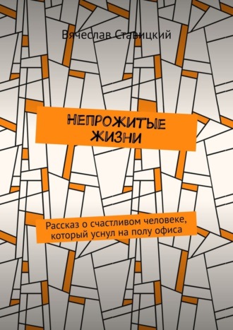 Вячеслав Александрович Ставицкий. Непрожитые жизни. Рассказ о счастливом человеке, который уснул на полу офиса