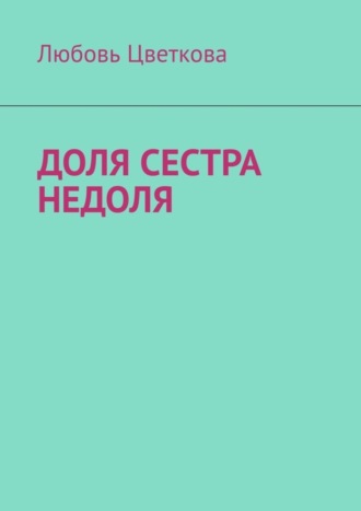 Любовь Цветкова. Доля сестра Недоля